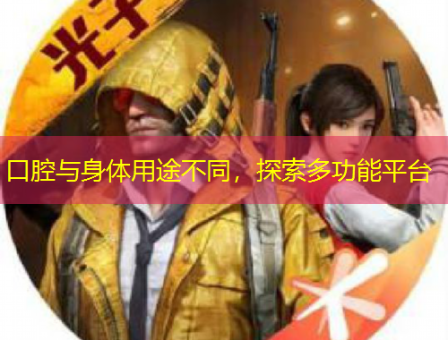 口腔与身体用途不同，探索多功能平台