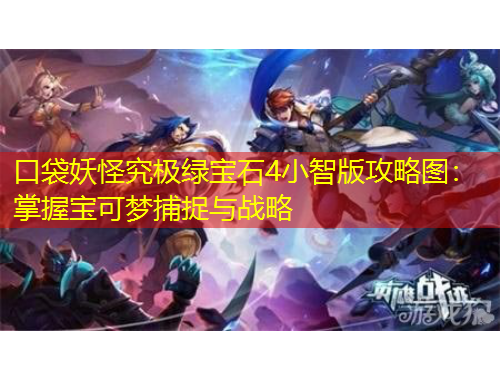 口袋妖怪究极绿宝石4小智版攻略图：掌握宝可梦捕捉与战略
