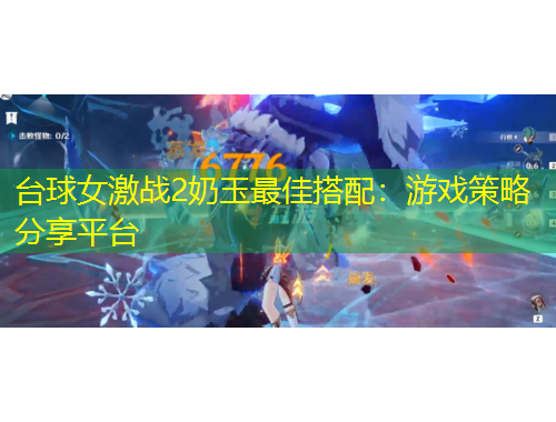 台球女激战2奶玉最佳搭配：游戏策略分享平台