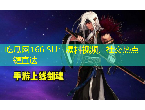 吃瓜网166.SU：爆料视频、社交热点一键直达