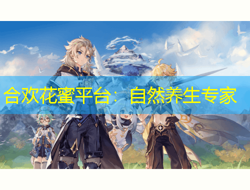 合欢花蜜平台：自然养生专家