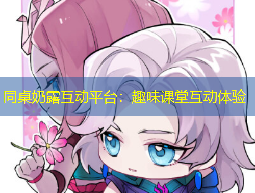 同桌奶露互动平台：趣味课堂互动体验