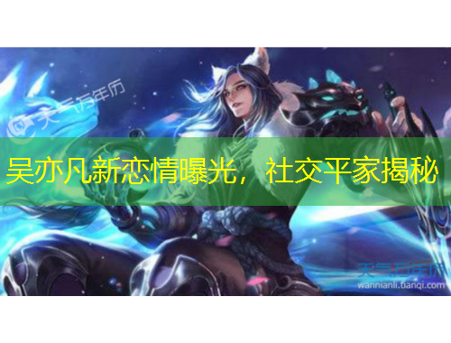 吴亦凡新恋情曝光，社交平家揭秘