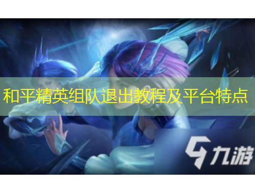 和平精英组队退出教程及平台特点