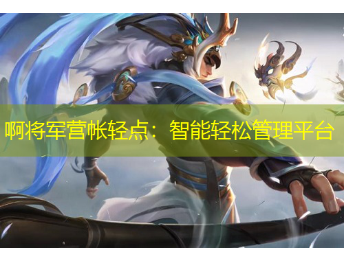 啊将军营帐轻点：智能轻松管理平台