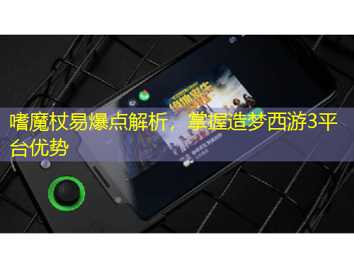 嗜魔杖易爆点解析，掌握造梦西游3平台优势