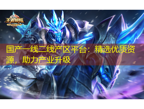国产一线二线产区平台：精选优质资源，助力产业升级