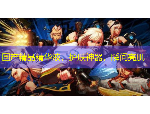 国产精品精华液，护肤神器，瞬间亮肌