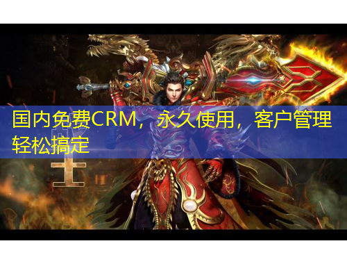 国内免费CRM，永久使用，客户管理轻松搞定