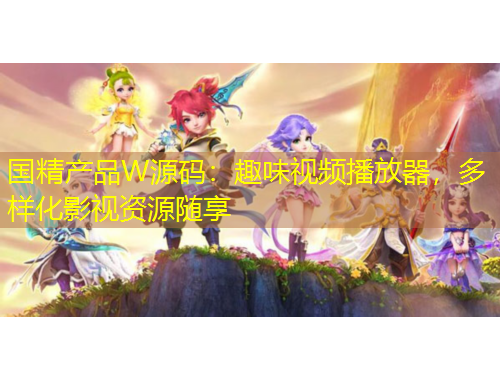 国精产品W源码：趣味视频播放器，多样化影视资源随享