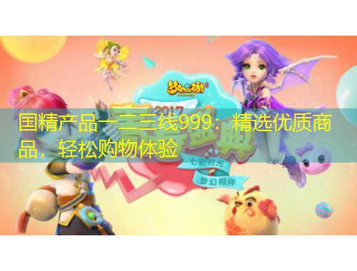 国精产品一二三线999：精选优质商品，轻松购物体验