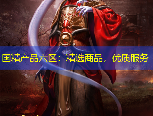 国精产品六区：精选商品，优质服务