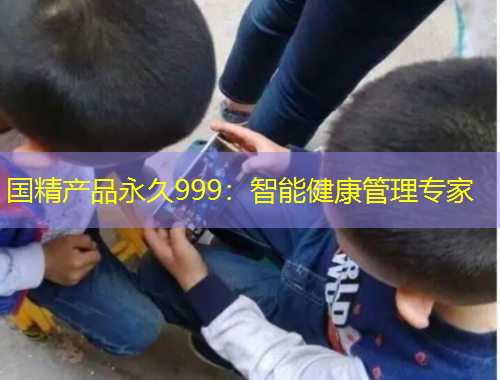 国精产品永久999:智能健康管理专家