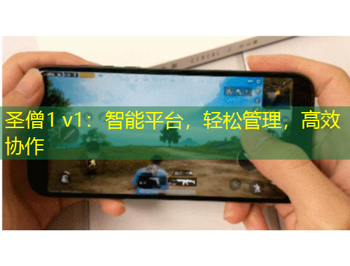 圣僧1 v1：智能平台，轻松管理，高效协作