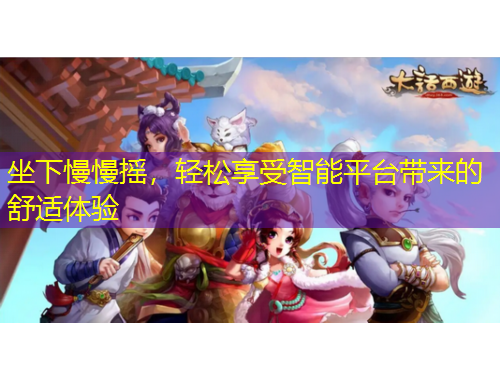 坐下慢慢摇，轻松享受智能平台带来的舒适体验