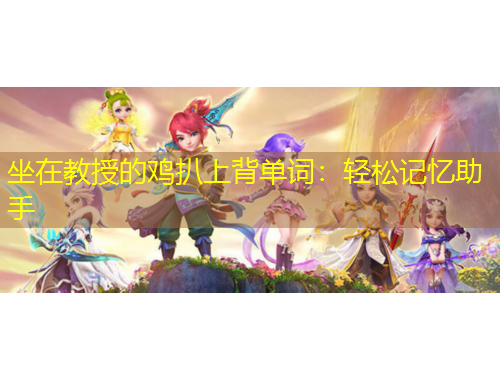 坐在教授的鸡扒上背单词：轻松记忆助手