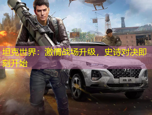 坦克世界：激情战场升级，史诗对决即刻开始