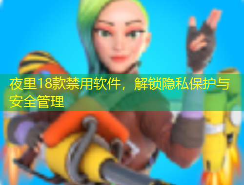 夜里18款禁用软件，解锁隐私保护与安全管理