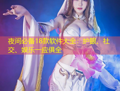 夜间必备18款软件大全：护眼、社交、娱乐一应俱全