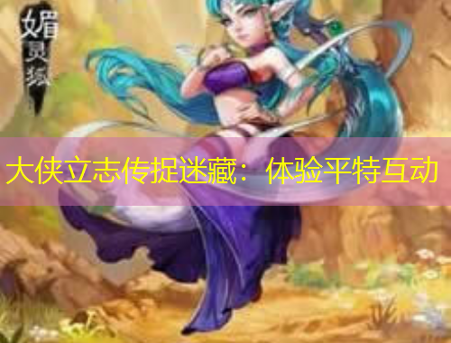 大侠立志传捉迷藏:体验平特互动