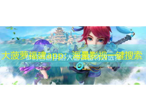 大菠萝福建app：海量影视一键搜索