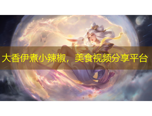 大香伊煮小辣椒，美食视频分享平台