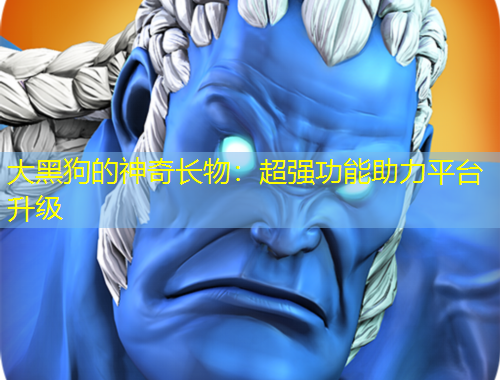 大黑狗的神奇长物：超强功能助力平台升级