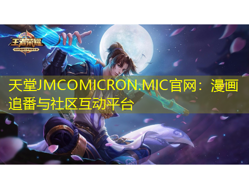 天堂JMCOMICRON.MIC官网：漫画追番与社区互动平台