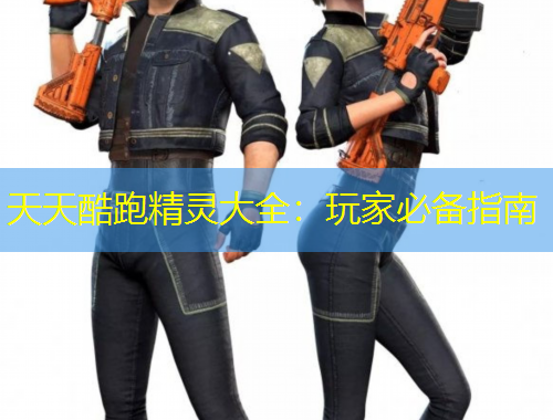 天天酷跑精灵大全：玩家必备指南