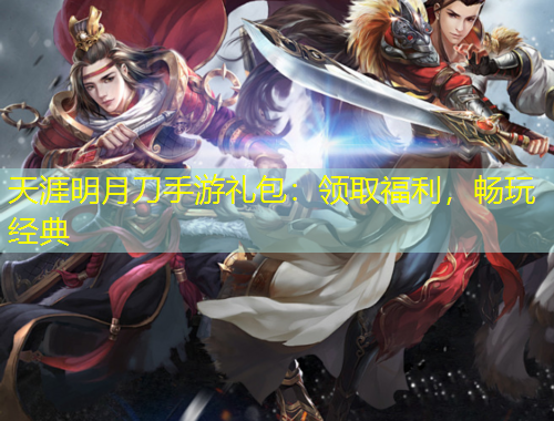 天涯明月刀手游礼包：领取福利，畅玩经典