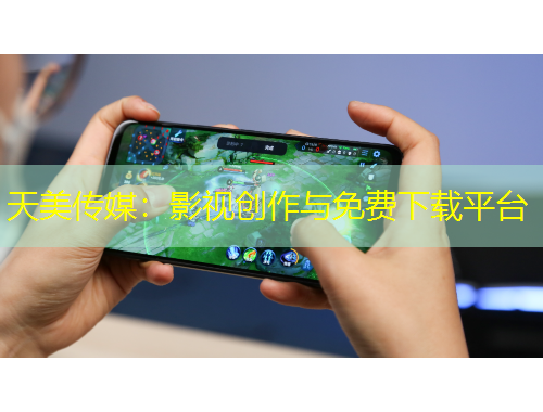 天美传媒:影视创作与免费下载平台