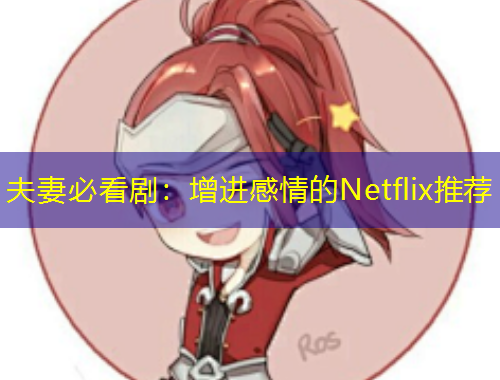 夫妻必看剧：增进感情的Netflix推荐