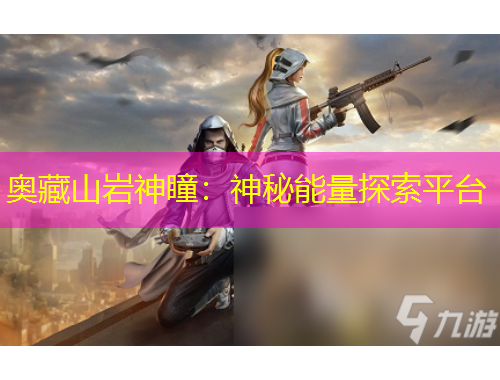 奥藏山岩神瞳：神秘能量探索平台