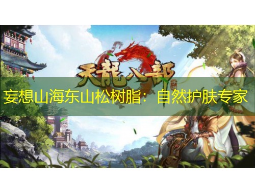妄想山海东山松树脂：自然护肤专家