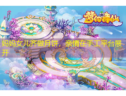 妈妈女儿齐做月饼，亲情在手工平台展开