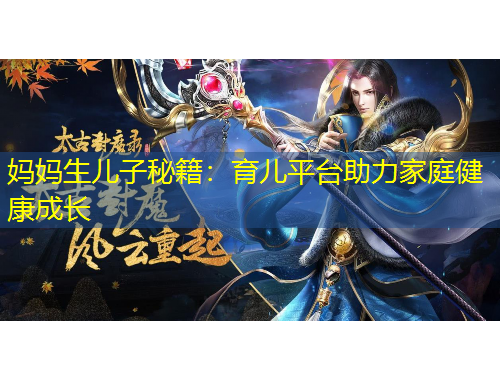 妈妈生儿子秘籍：育儿平台助力家庭健康成长