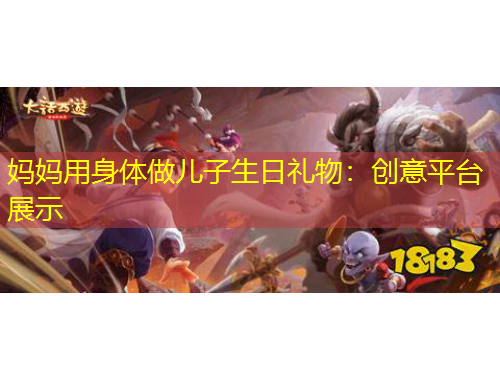 妈妈用身体做儿子生日礼物：创意平台展示