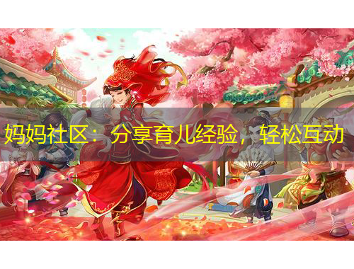妈妈社区：分享育儿经验，轻松互动