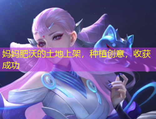 妈妈肥沃的土地上架，种植创意，收获成功