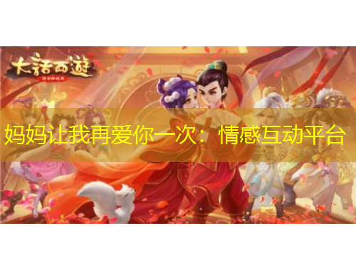 妈妈让我再爱你一次：情感互动平台