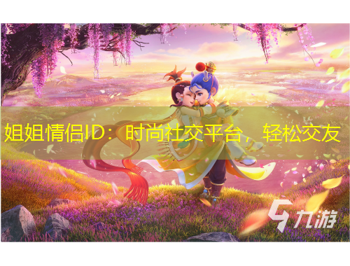 姐姐情侣ID:时尚社交平台,轻松交友