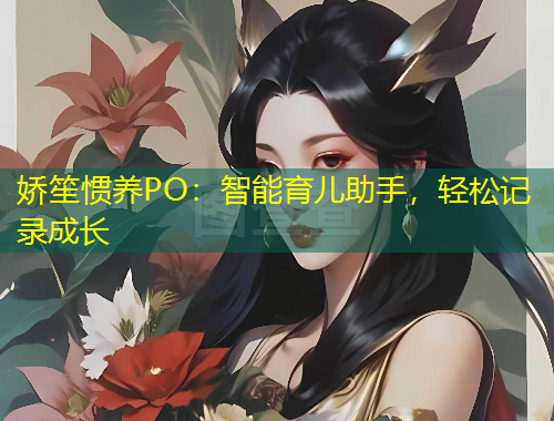娇笙惯养PO：智能育儿助手，轻松记录成长