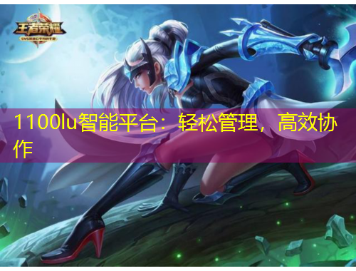 1100lu智能平台：轻松管理，高效协作
