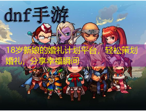 18岁新娘的婚礼计划平台，轻松策划婚礼，分享幸福瞬间