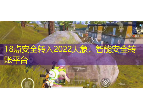 18点安全转入2022大象:智能安全转账平台