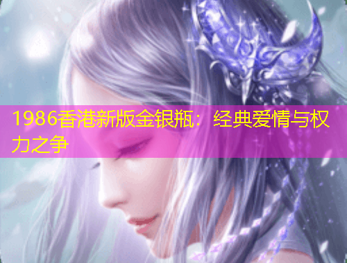 1986香港新版金银瓶：经典爱情与权力之争