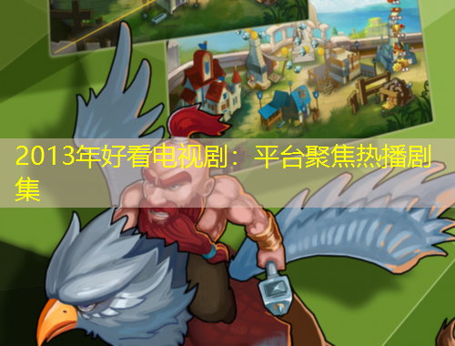 2013年好看电视剧：平台聚焦热播剧集
