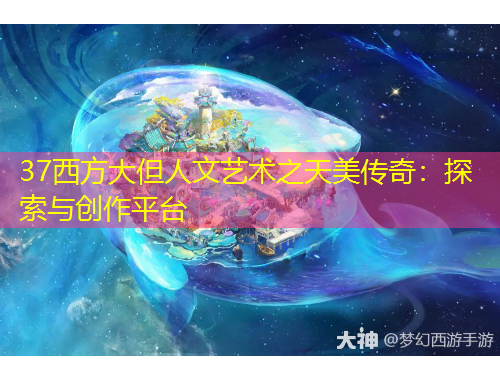37西方大但人文艺术之天美传奇：探索与创作平台