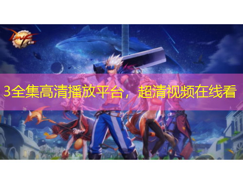 3全集高清播放平台,超清视频在线看