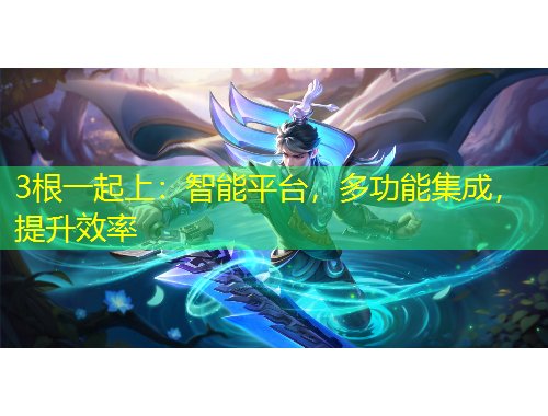 3根一起上：智能平台，多功能集成，提升效率